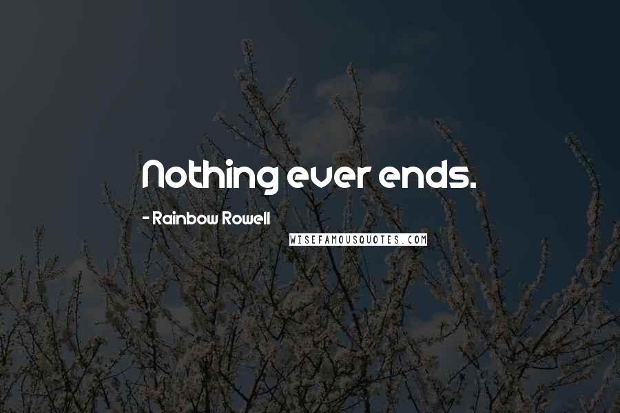 Rainbow Rowell Quotes: Nothing ever ends.