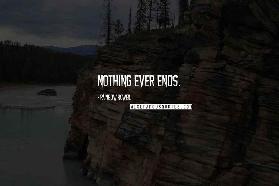 Rainbow Rowell Quotes: Nothing ever ends.
