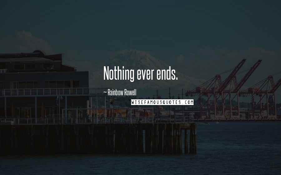 Rainbow Rowell Quotes: Nothing ever ends.