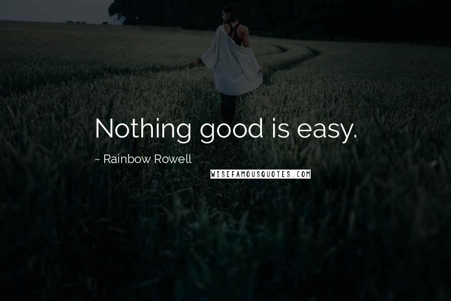 Rainbow Rowell Quotes: Nothing good is easy.