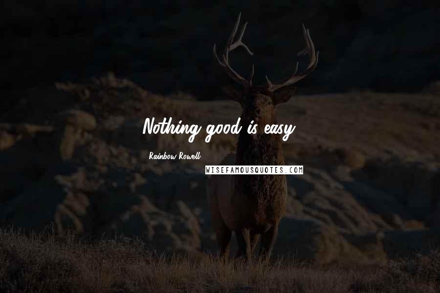 Rainbow Rowell Quotes: Nothing good is easy.