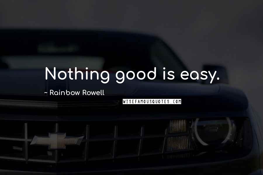 Rainbow Rowell Quotes: Nothing good is easy.