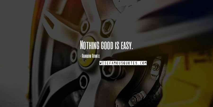 Rainbow Rowell Quotes: Nothing good is easy.