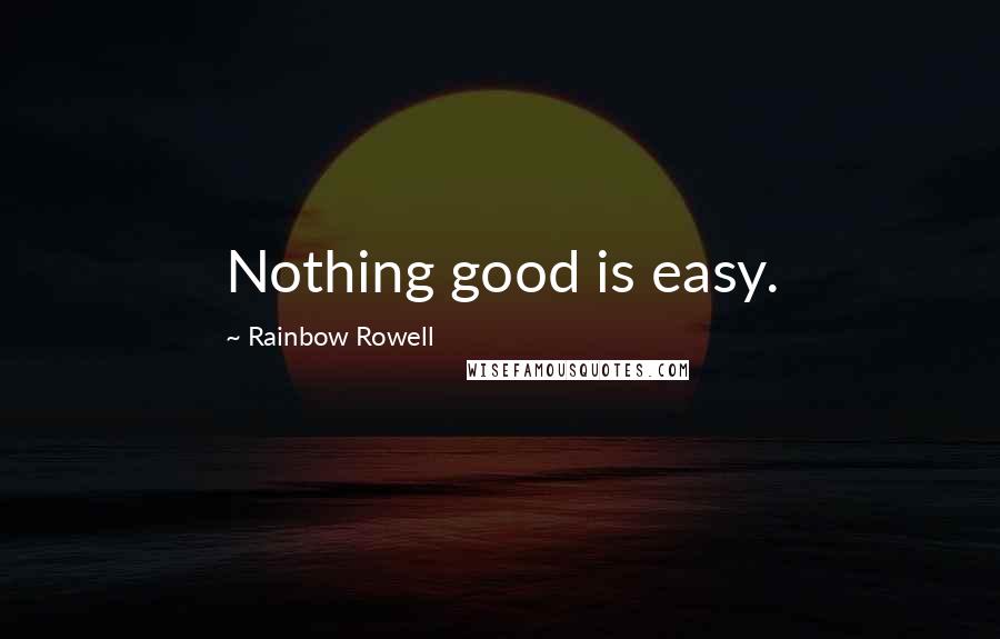 Rainbow Rowell Quotes: Nothing good is easy.
