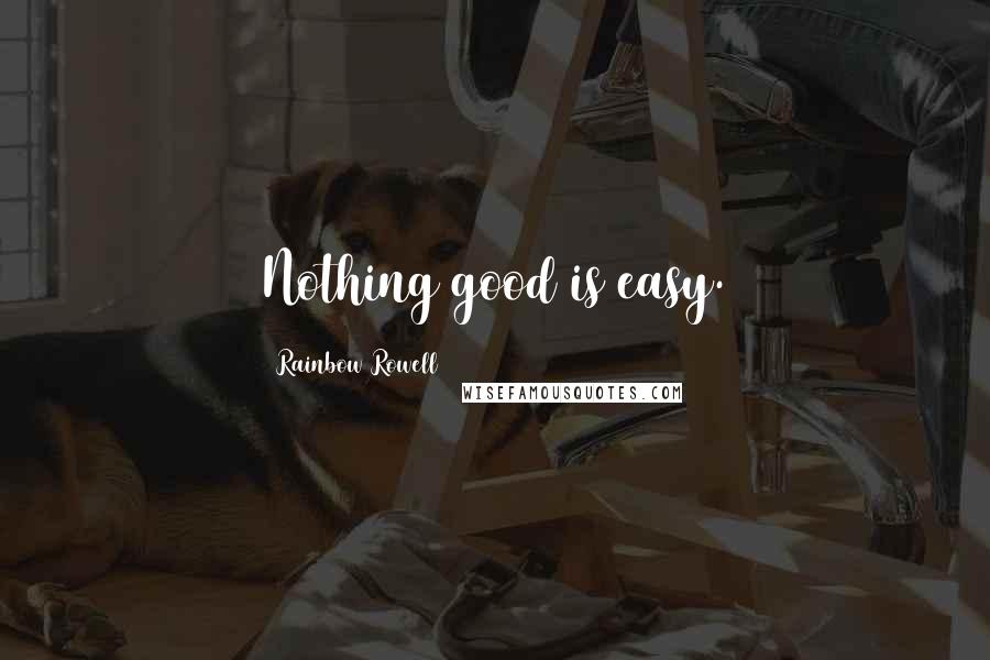 Rainbow Rowell Quotes: Nothing good is easy.