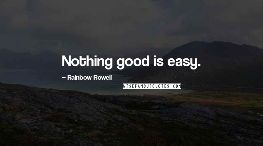 Rainbow Rowell Quotes: Nothing good is easy.