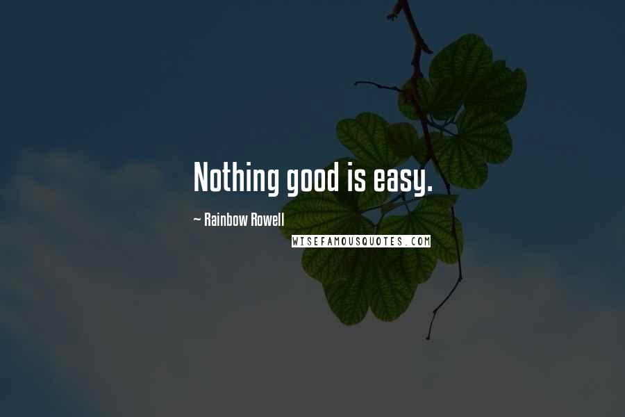 Rainbow Rowell Quotes: Nothing good is easy.