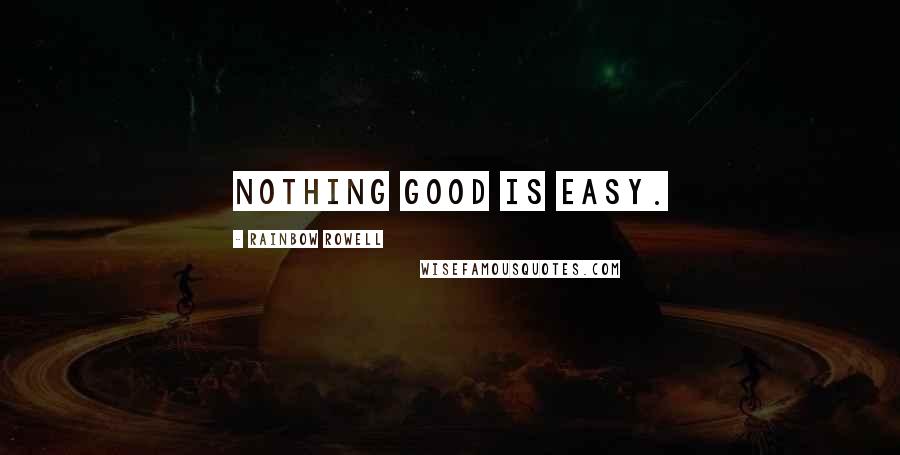 Rainbow Rowell Quotes: Nothing good is easy.