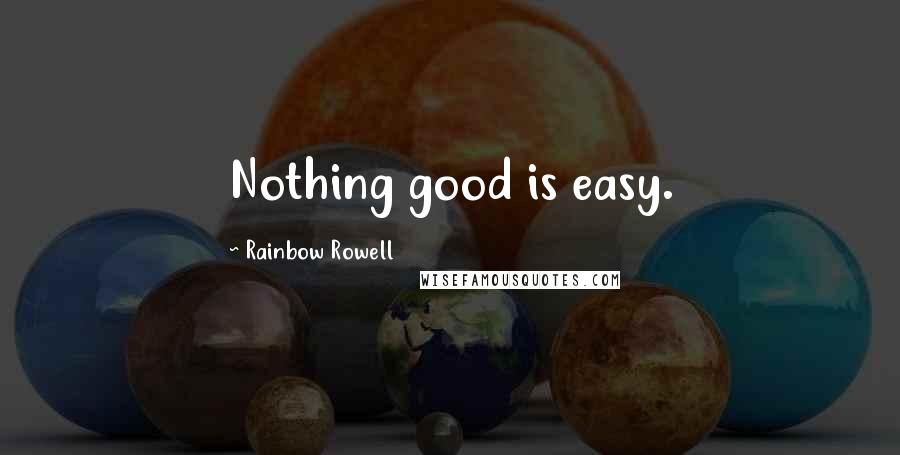 Rainbow Rowell Quotes: Nothing good is easy.