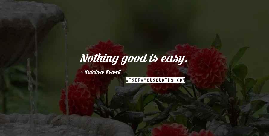 Rainbow Rowell Quotes: Nothing good is easy.