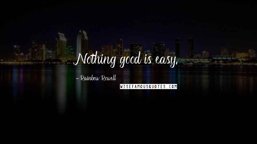 Rainbow Rowell Quotes: Nothing good is easy.