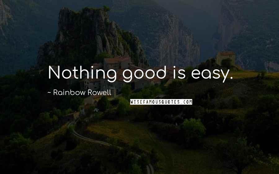 Rainbow Rowell Quotes: Nothing good is easy.