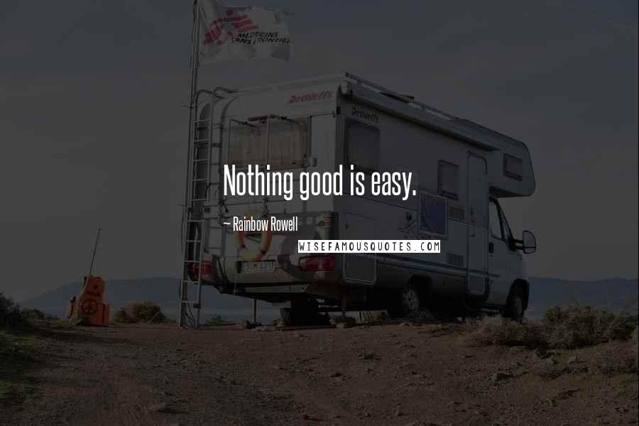 Rainbow Rowell Quotes: Nothing good is easy.