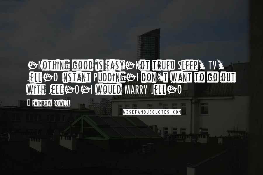 Rainbow Rowell Quotes: -Nothing good is easy-Not true! Sleep, TV, Jell-O Instant Pudding-I don't want to go out with Jell-O-I would MARRY Jell-O