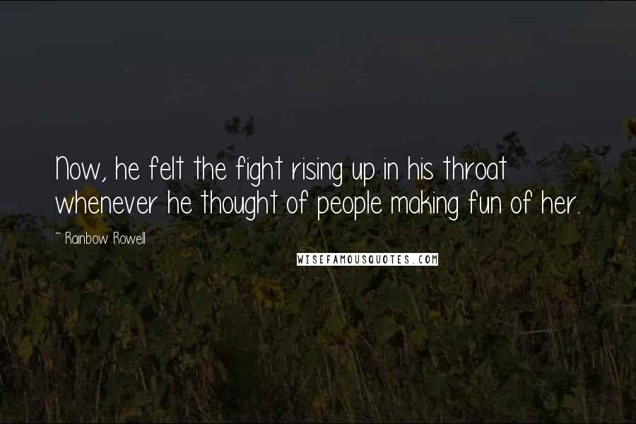 Rainbow Rowell Quotes: Now, he felt the fight rising up in his throat whenever he thought of people making fun of her.