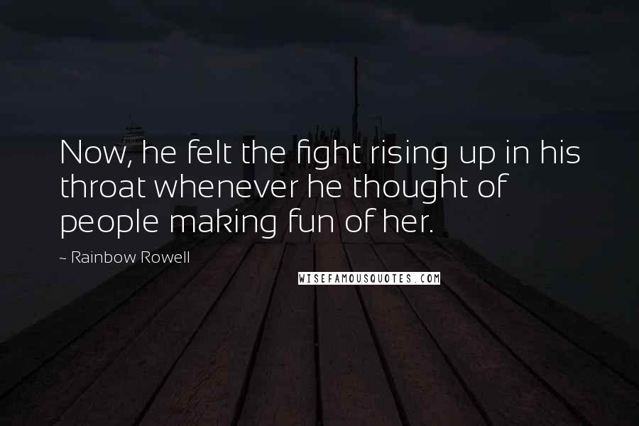 Rainbow Rowell Quotes: Now, he felt the fight rising up in his throat whenever he thought of people making fun of her.