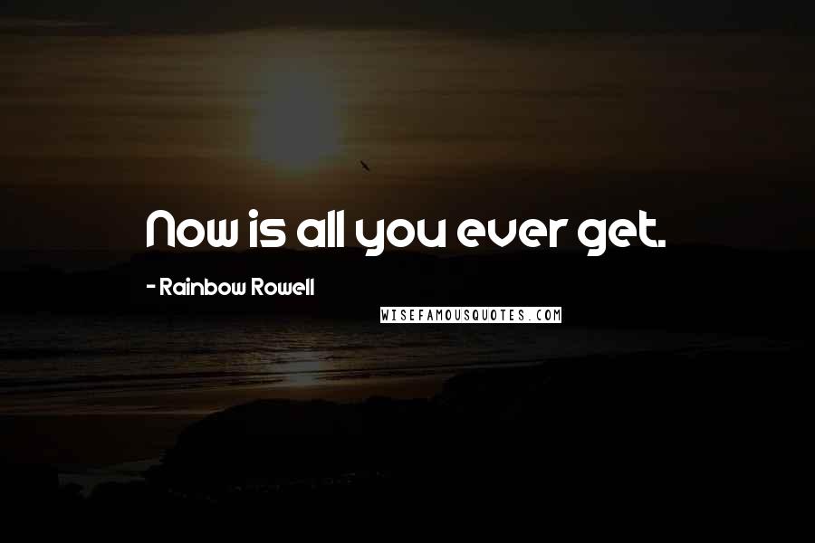 Rainbow Rowell Quotes: Now is all you ever get.