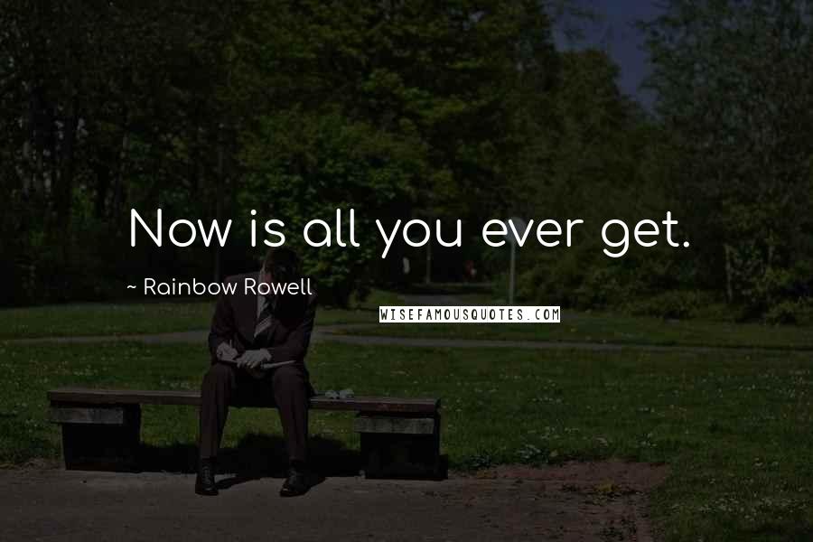 Rainbow Rowell Quotes: Now is all you ever get.