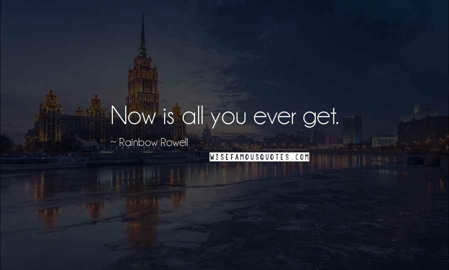 Rainbow Rowell Quotes: Now is all you ever get.