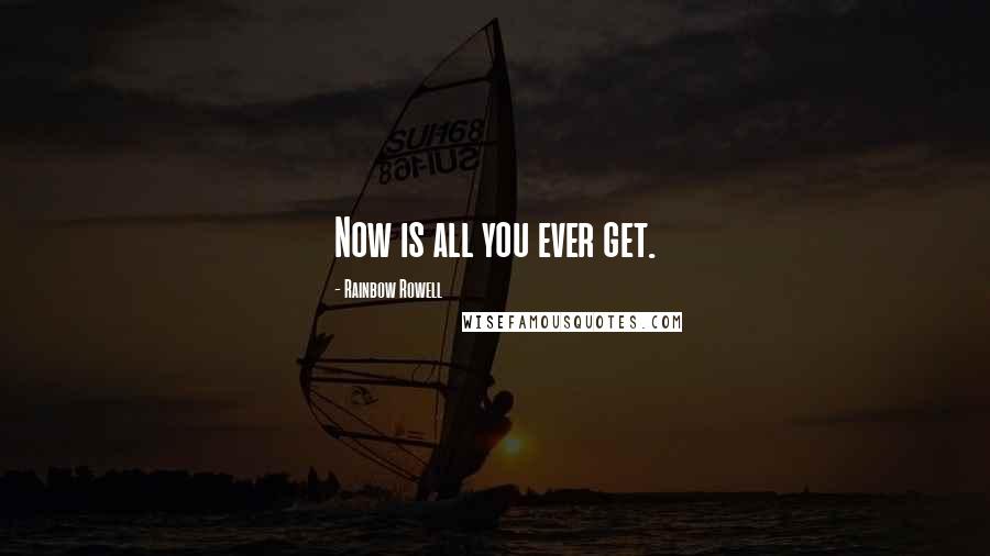 Rainbow Rowell Quotes: Now is all you ever get.