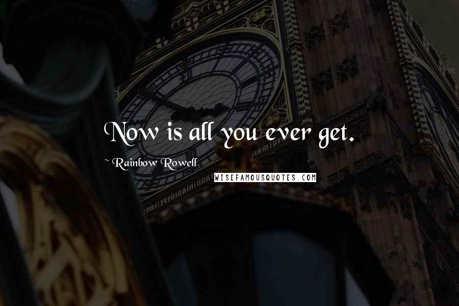 Rainbow Rowell Quotes: Now is all you ever get.