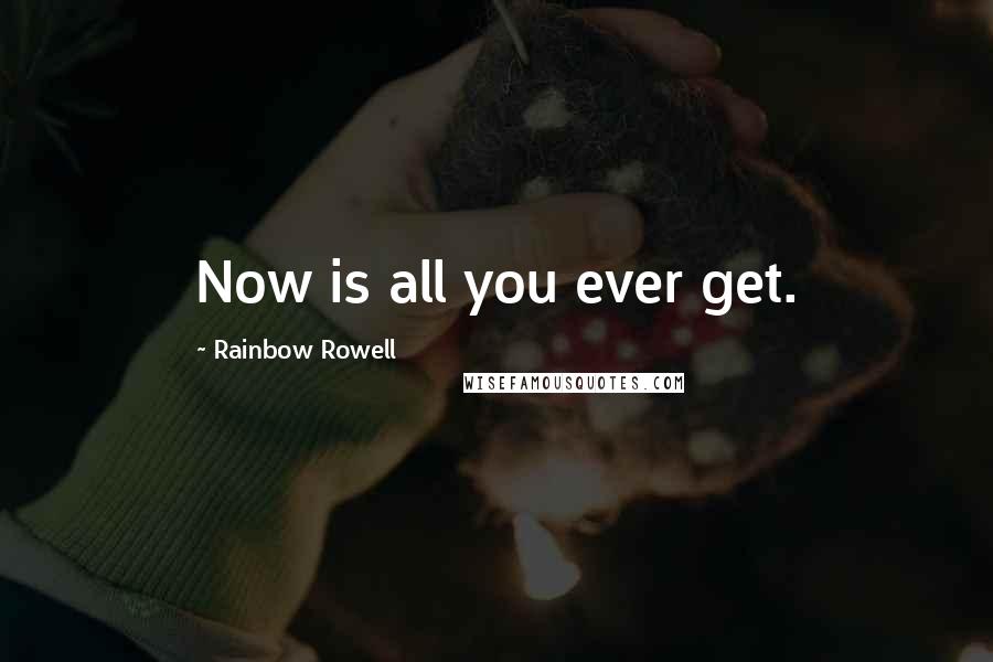 Rainbow Rowell Quotes: Now is all you ever get.