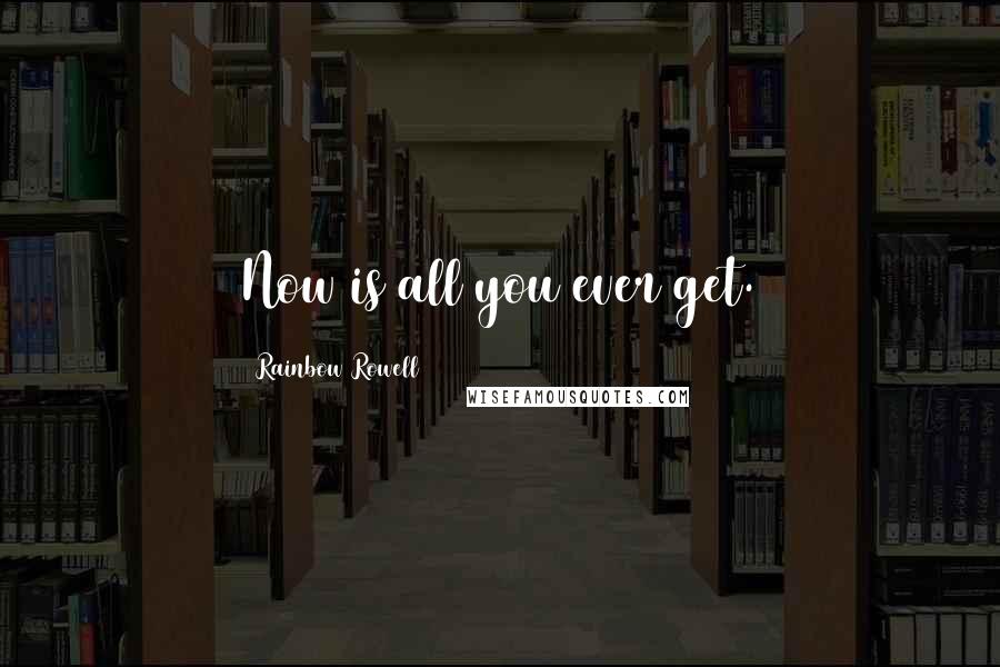 Rainbow Rowell Quotes: Now is all you ever get.