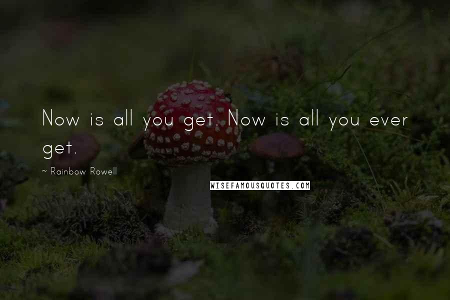 Rainbow Rowell Quotes: Now is all you get. Now is all you ever get.