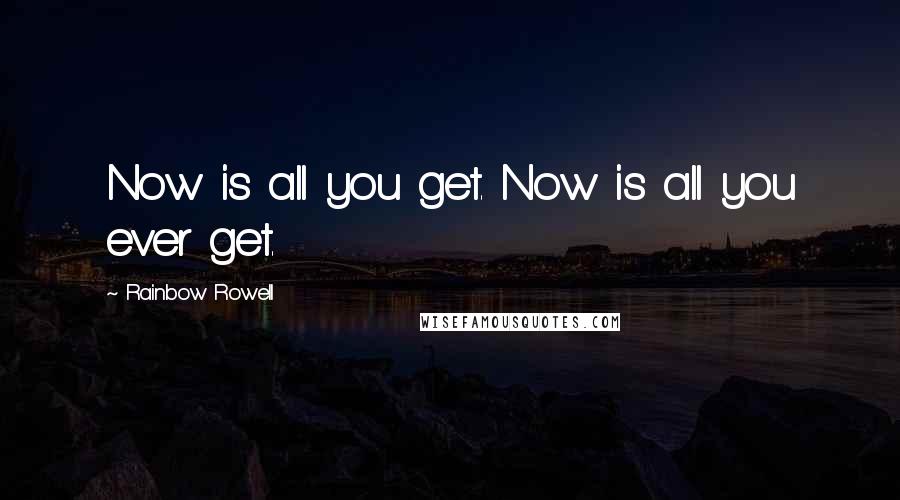 Rainbow Rowell Quotes: Now is all you get. Now is all you ever get.