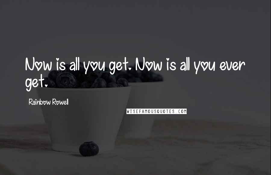 Rainbow Rowell Quotes: Now is all you get. Now is all you ever get.