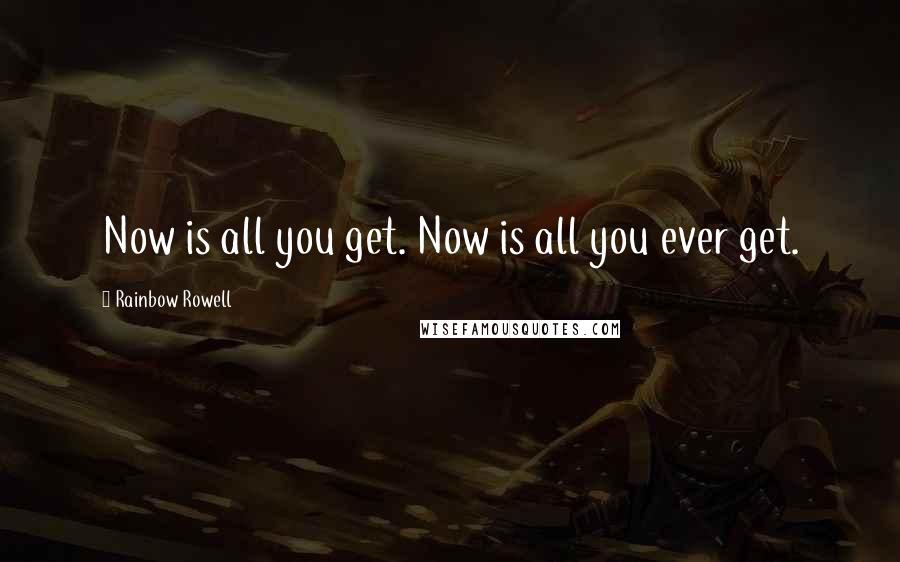 Rainbow Rowell Quotes: Now is all you get. Now is all you ever get.