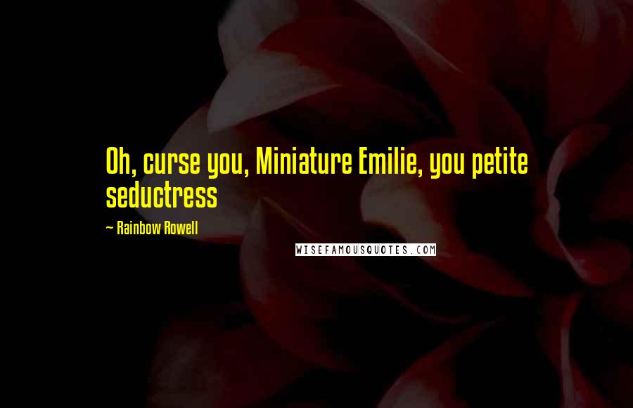 Rainbow Rowell Quotes: Oh, curse you, Miniature Emilie, you petite seductress