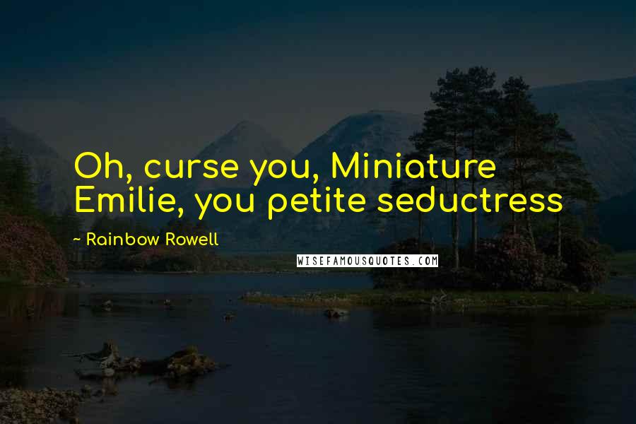 Rainbow Rowell Quotes: Oh, curse you, Miniature Emilie, you petite seductress