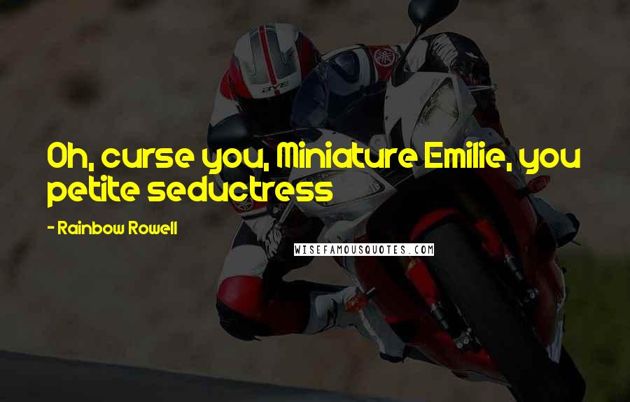 Rainbow Rowell Quotes: Oh, curse you, Miniature Emilie, you petite seductress