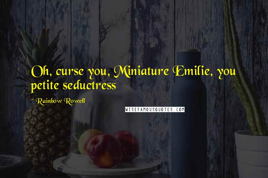 Rainbow Rowell Quotes: Oh, curse you, Miniature Emilie, you petite seductress