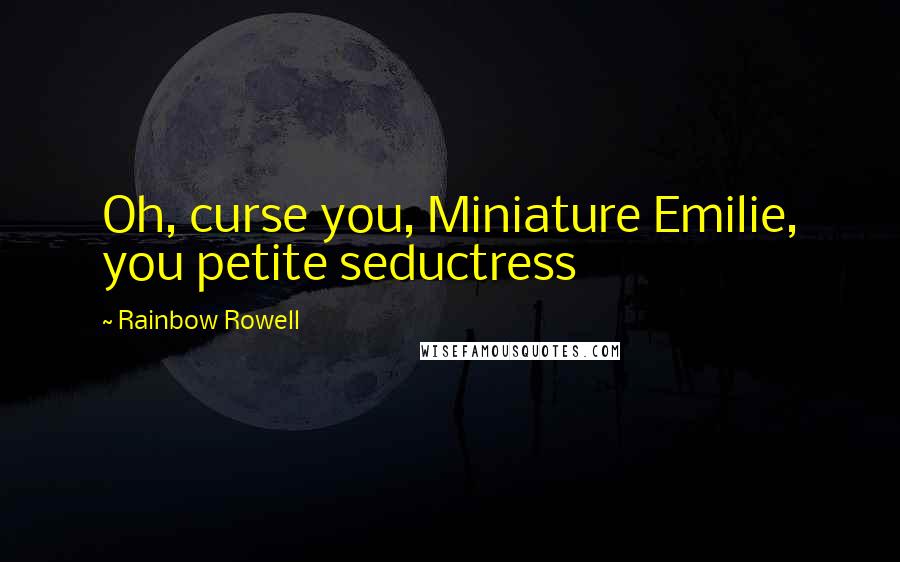 Rainbow Rowell Quotes: Oh, curse you, Miniature Emilie, you petite seductress