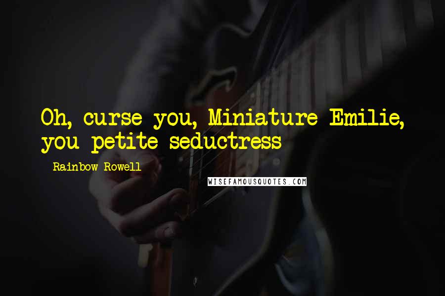 Rainbow Rowell Quotes: Oh, curse you, Miniature Emilie, you petite seductress