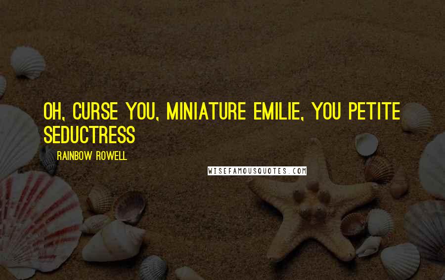 Rainbow Rowell Quotes: Oh, curse you, Miniature Emilie, you petite seductress