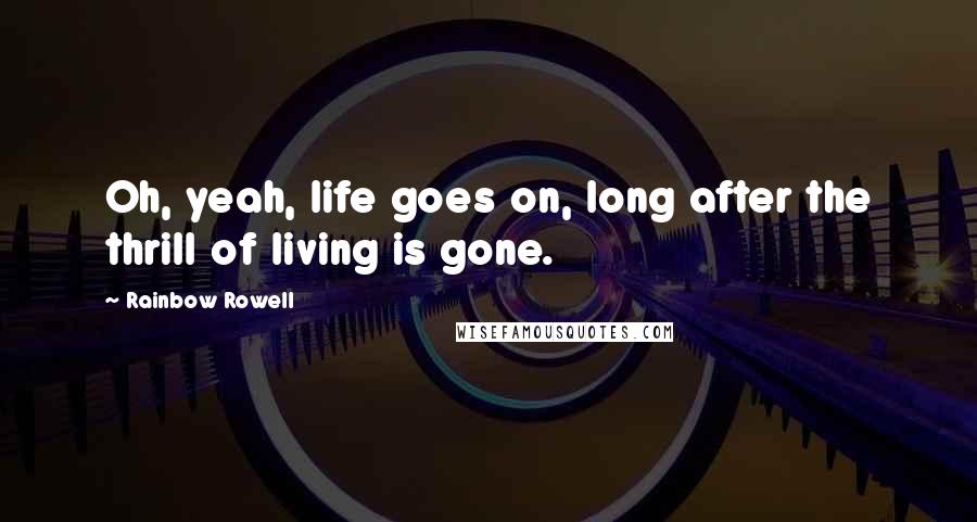 Rainbow Rowell Quotes: Oh, yeah, life goes on, long after the thrill of living is gone.