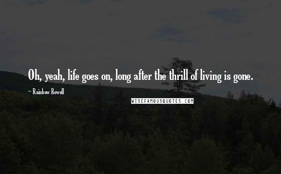 Rainbow Rowell Quotes: Oh, yeah, life goes on, long after the thrill of living is gone.