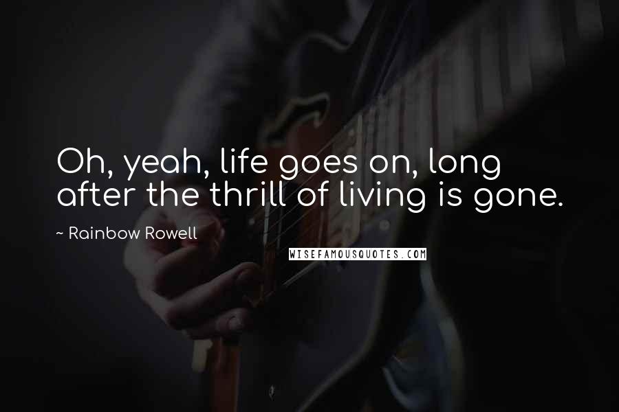 Rainbow Rowell Quotes: Oh, yeah, life goes on, long after the thrill of living is gone.