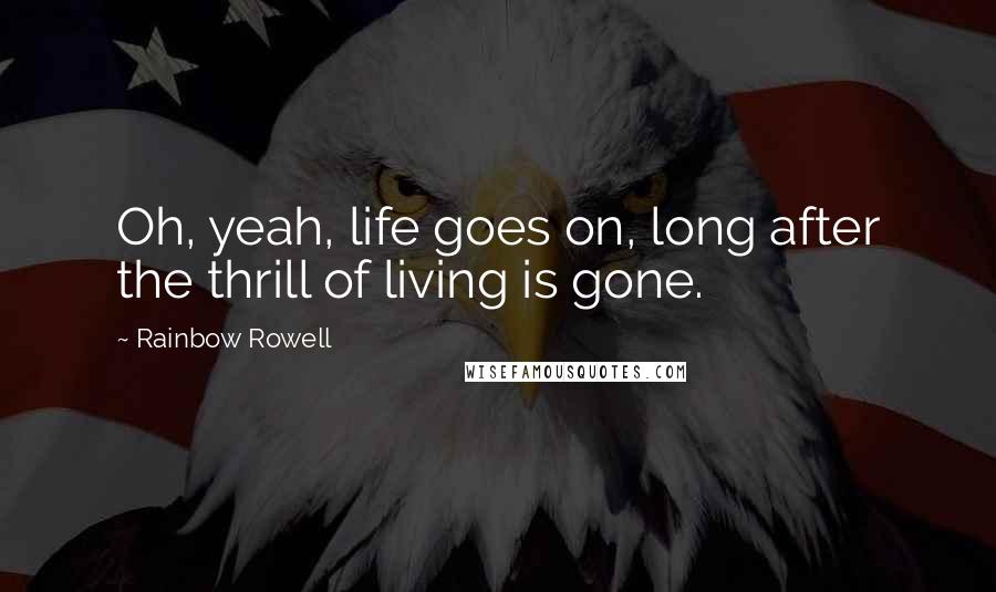 Rainbow Rowell Quotes: Oh, yeah, life goes on, long after the thrill of living is gone.