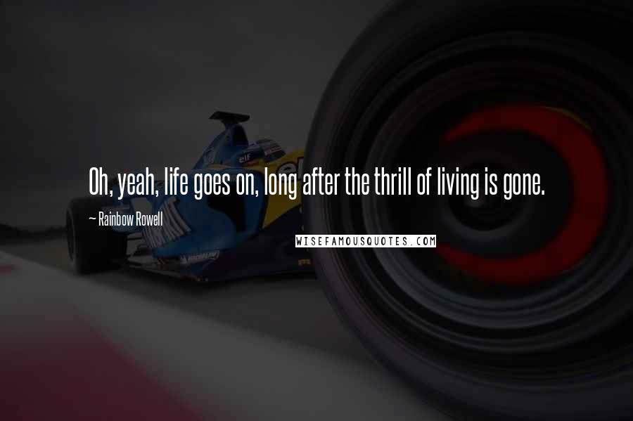 Rainbow Rowell Quotes: Oh, yeah, life goes on, long after the thrill of living is gone.