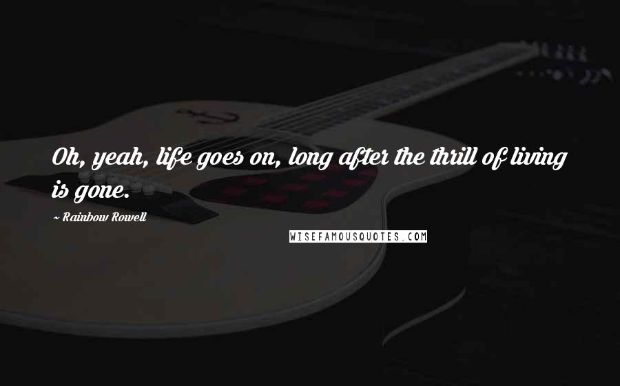 Rainbow Rowell Quotes: Oh, yeah, life goes on, long after the thrill of living is gone.