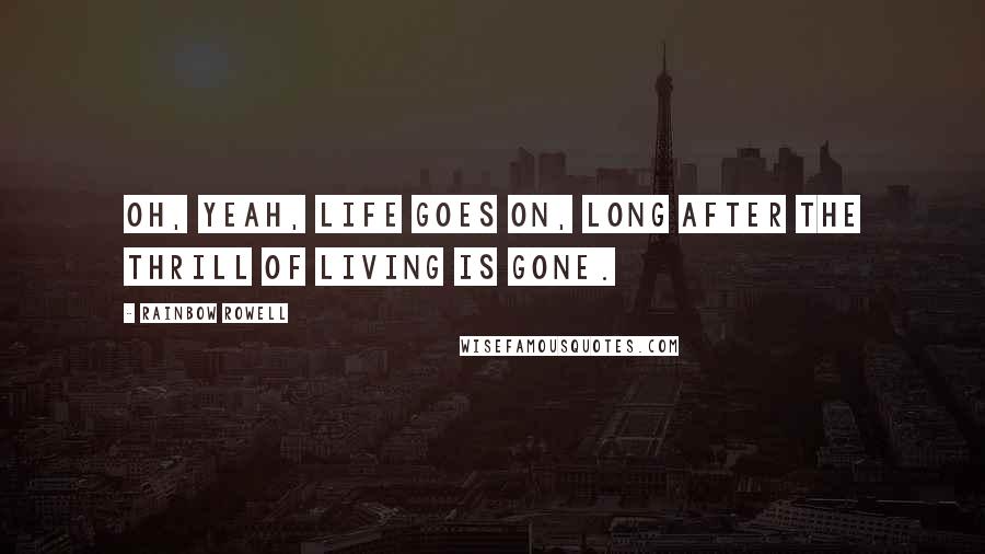 Rainbow Rowell Quotes: Oh, yeah, life goes on, long after the thrill of living is gone.