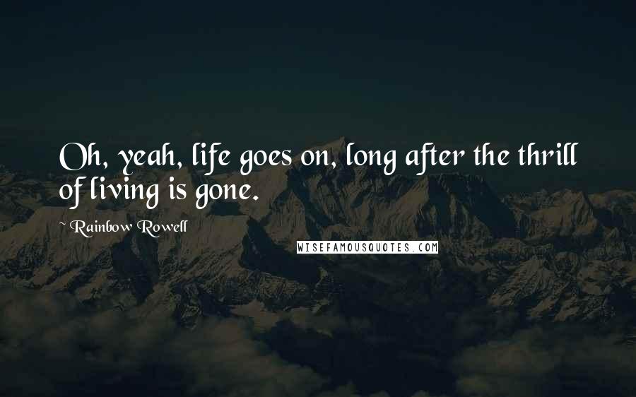 Rainbow Rowell Quotes: Oh, yeah, life goes on, long after the thrill of living is gone.