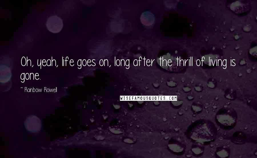 Rainbow Rowell Quotes: Oh, yeah, life goes on, long after the thrill of living is gone.