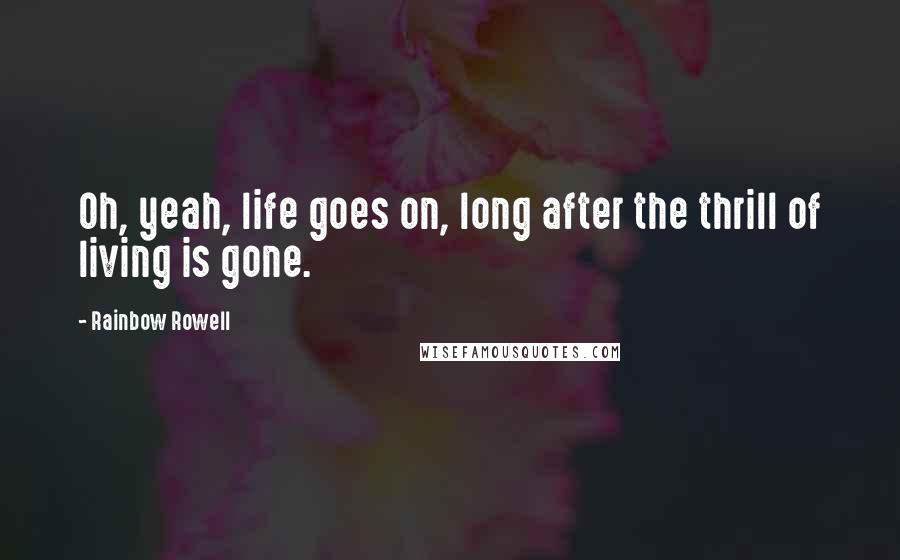 Rainbow Rowell Quotes: Oh, yeah, life goes on, long after the thrill of living is gone.
