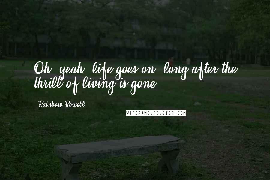 Rainbow Rowell Quotes: Oh, yeah, life goes on, long after the thrill of living is gone.