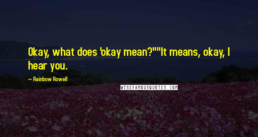 Rainbow Rowell Quotes: Okay, what does 'okay mean?""It means, okay, I hear you.